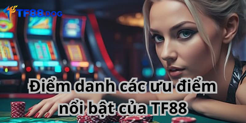 Điểm danh các ưu điểm nổi bật của TF88